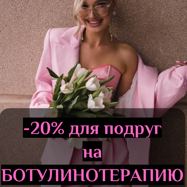 -20% НА БОТУЛИНОТЕРАПИЮ ДЛЯ ПОДРУГ