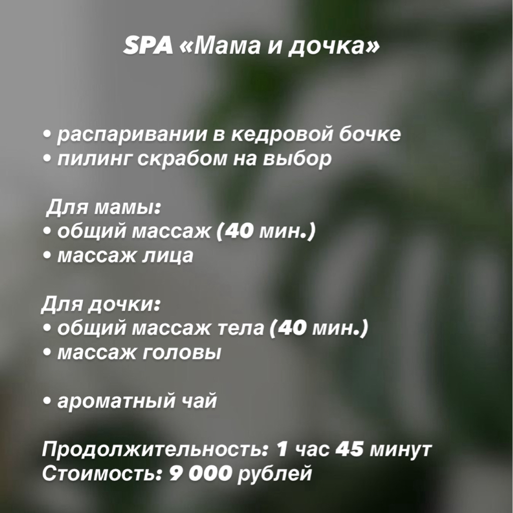 Spa «Мама и дочка»  Распаривание в кедровой бочке  Пилинг скрабом на выбор  Для мамы: - Общий массаж (40 мин.) - Массаж лица Для дочки: - Общий массаж