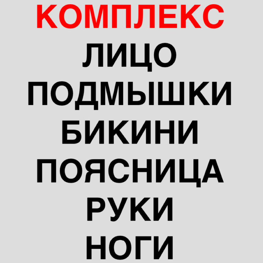 НОГИ + РУКИ ДО ЛОКТЯ + ПОДМЫШКИ + ГЛУБОКОЕ БИКИНИ + ЛИЦО + ПОЯСНИЦА